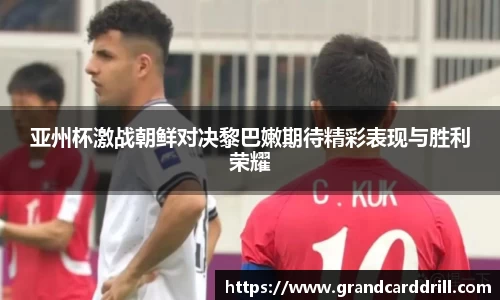 亚州杯激战朝鲜对决黎巴嫩期待精彩表现与胜利荣耀