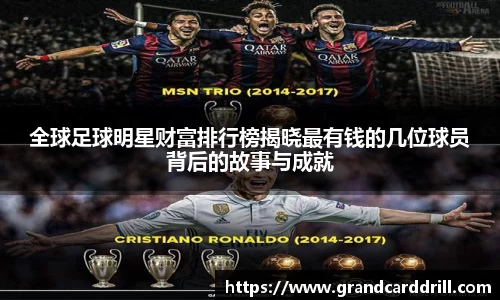 全球足球明星财富排行榜揭晓最有钱的几位球员背后的故事与成就