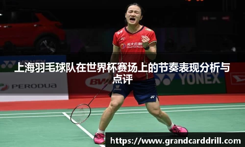 上海羽毛球队在世界杯赛场上的节奏表现分析与点评