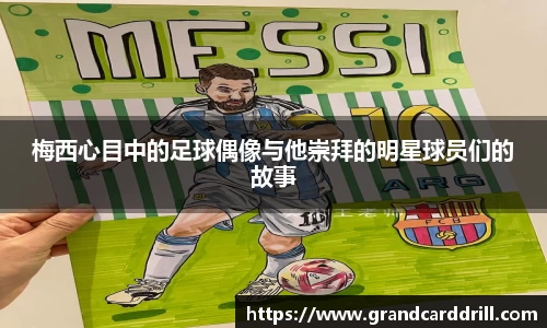 梅西心目中的足球偶像与他崇拜的明星球员们的故事