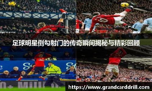 足球明星倒勾射门的传奇瞬间揭秘与精彩回顾