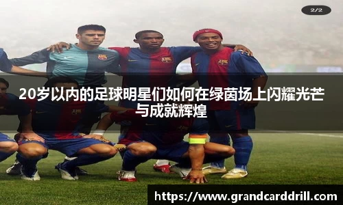 20岁以内的足球明星们如何在绿茵场上闪耀光芒与成就辉煌