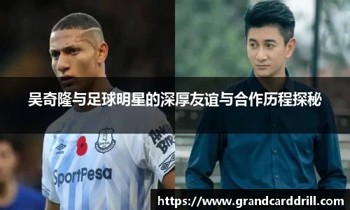 吴奇隆与足球明星的深厚友谊与合作历程探秘
